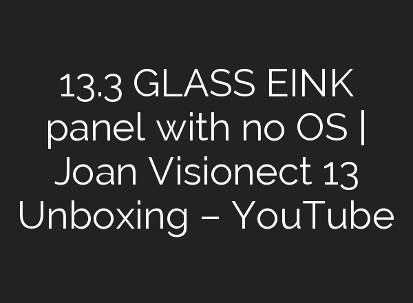 13.3″ GLASS EINK panel with no OS | Joan Visionect 13 Unboxing – YouTube