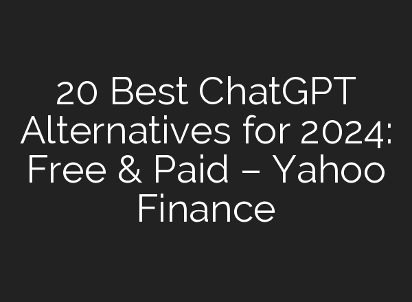 20 Best <b>ChatGPT</b> Alternatives for 2024: Free & Paid – Yahoo Finance