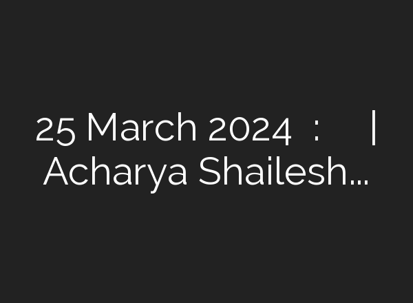 25 March 2024 मीन राशि: परिवार में आएगी खुशखबरी | Acharya Shailesh Tiwary – YouTube
