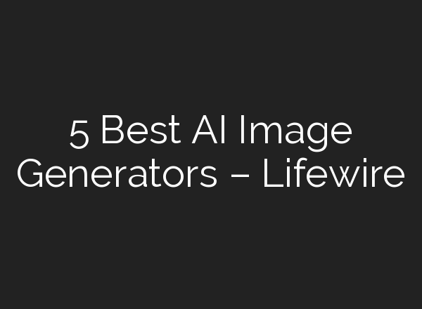 5 Best AI Image Generators – Lifewire