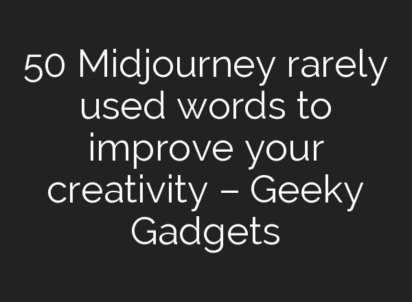 50 <b>Midjourney</b> rarely used words to improve your creativity – Geeky Gadgets