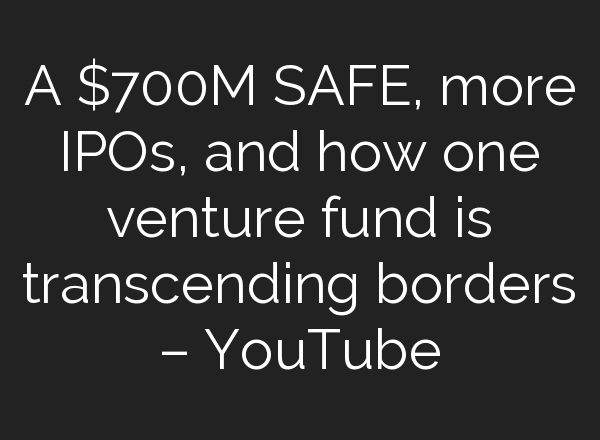 A $700M SAFE, more IPOs, and how one venture fund is transcending borders – YouTube