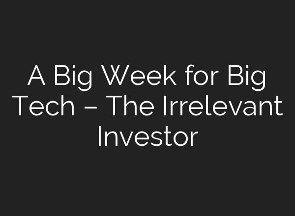 A Big Week for Big Tech – The Irrelevant Investor