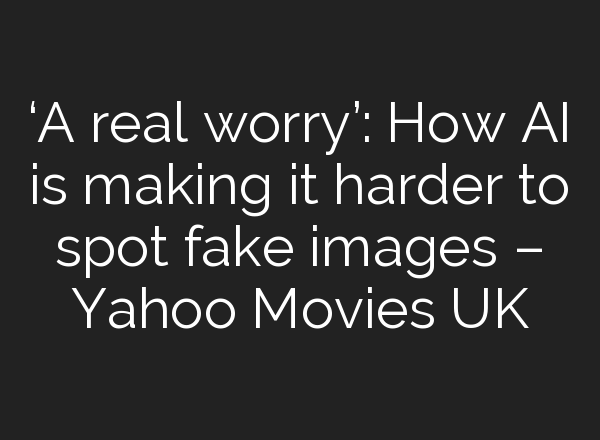 ‘A real worry’: How AI is making it harder to spot fake images – Yahoo Movies UK