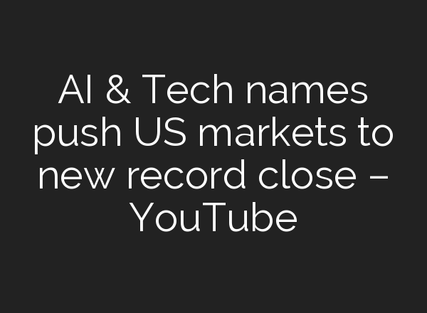 <b>AI</b> & Tech names push US markets to new record close – YouTube