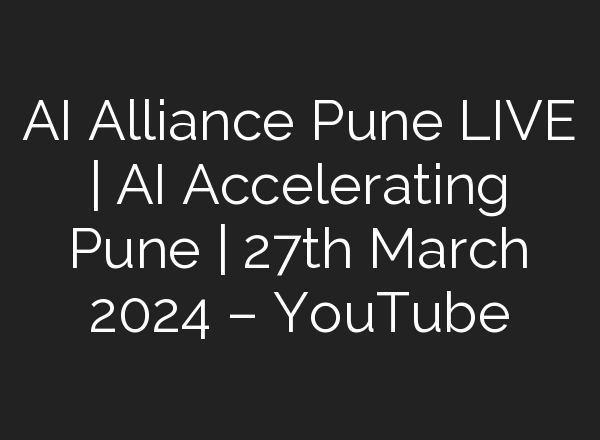 <b>AI</b> Alliance Pune LIVE | <b>AI</b> Accelerating Pune | 27th March 2024 – YouTube