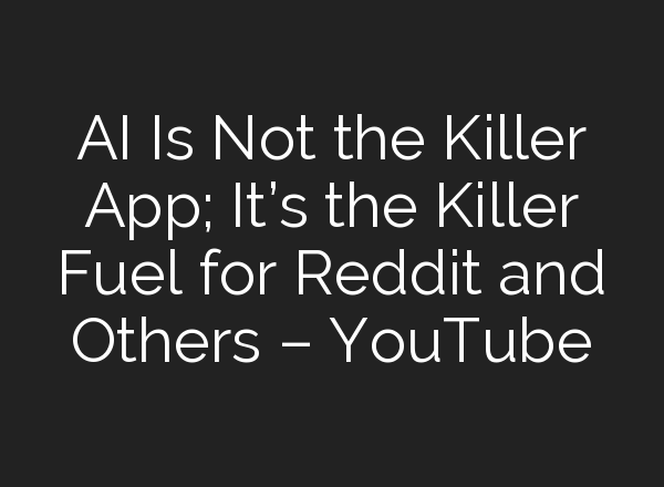 <b>AI</b> Is Not the Killer App; It’s the Killer Fuel for Reddit and Others – YouTube