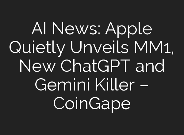 AI News: Apple Quietly Unveils MM1, New <b>ChatGPT</b> and Gemini Killer – CoinGape