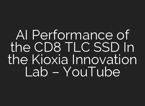 <b>AI</b> Performance of the CD8 TLC SSD In the Kioxia Innovation Lab – YouTube