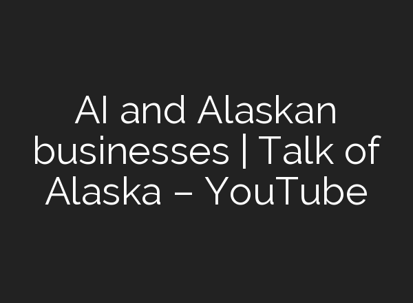<b>AI</b> and Alaskan businesses | Talk of Alaska – YouTube