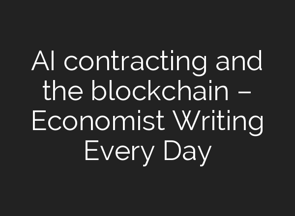 AI contracting and the blockchain – Economist Writing Every Day