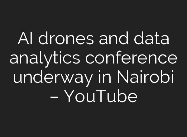 <b>AI</b> drones and data analytics conference underway in Nairobi – YouTube