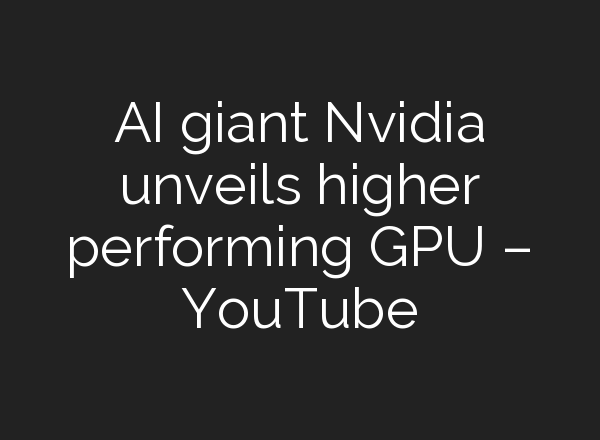 <b>AI</b> giant Nvidia unveils higher performing GPU – YouTube