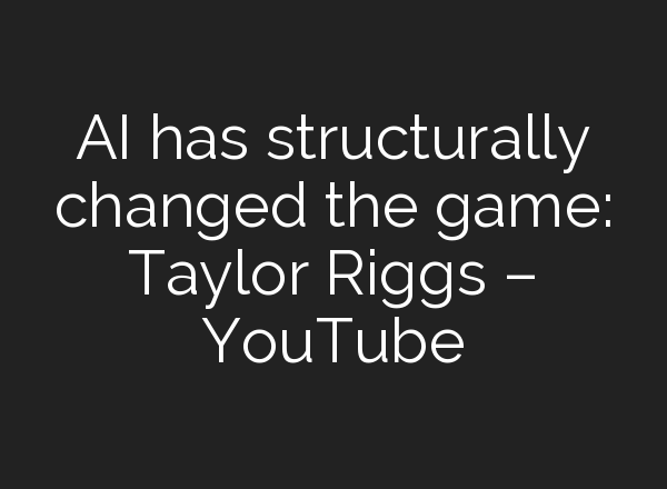 <b>AI</b> has structurally changed the game: Taylor Riggs – YouTube