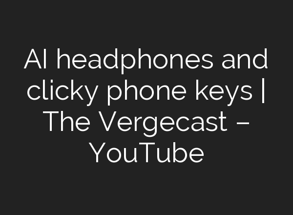 <b>AI</b> headphones and clicky phone keys | The Vergecast – YouTube