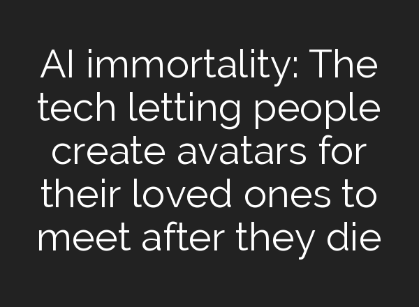 <b>AI</b> immortality: The tech letting people create avatars for their loved ones to meet after they die