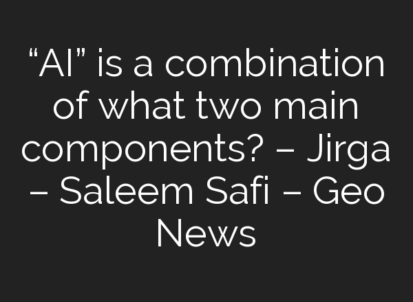 “<b>AI</b>” is a combination of what two main components? – Jirga – Saleem Safi – Geo News