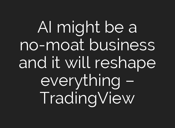 AI might be a no-moat business and it will reshape everything – TradingView