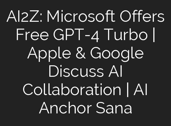 AI2Z: Microsoft Offers Free GPT-4 Turbo | Apple & Google Discuss <b>AI</b> Collaboration | <b>AI</b> Anchor Sana