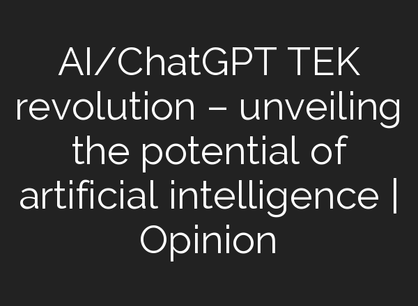 AI/<b>ChatGPT</b> TEK revolution – unveiling the potential of artificial intelligence | Opinion