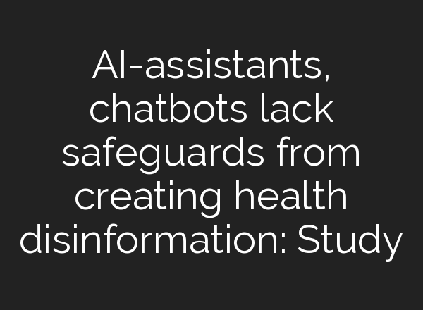 AI-assistants, chatbots lack safeguards from creating health disinformation: Study