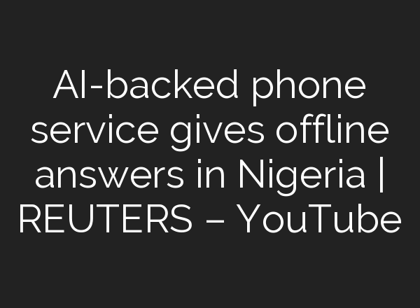 <b>AI</b>-backed phone service gives offline answers in Nigeria | REUTERS – YouTube
