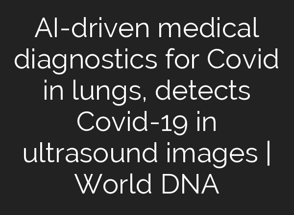 <b>AI</b>-driven medical diagnostics for Covid in lungs, detects Covid-19 in ultrasound images | World DNA