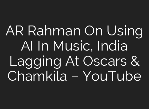 AR Rahman On Using <b>AI</b> In Music, India Lagging At Oscars & Chamkila – YouTube