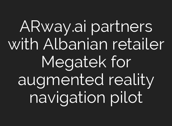 ARway.<b>ai</b> partners with Albanian retailer Megatek for augmented reality navigation pilot
