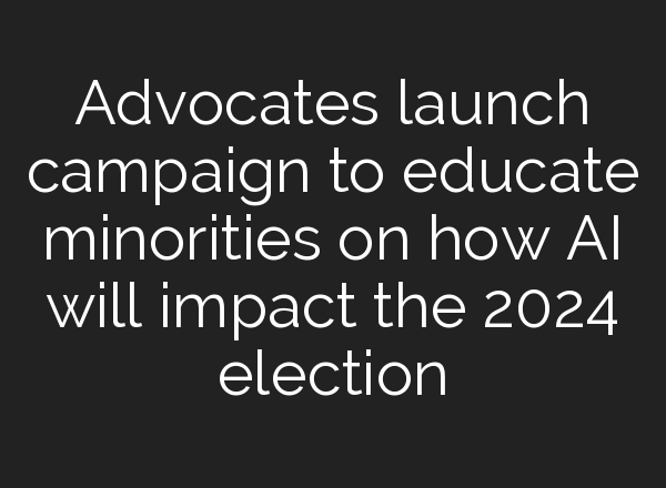 Advocates launch campaign to educate minorities on how <b>AI</b> will impact the 2024 election