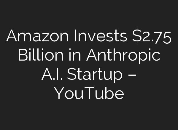 Amazon Invests $2.75 Billion in Anthropic <b>A.I.</b> Startup – YouTube