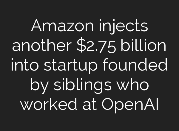 Amazon injects another $2.75 billion into startup founded by siblings who worked at <b>OpenAI</b>