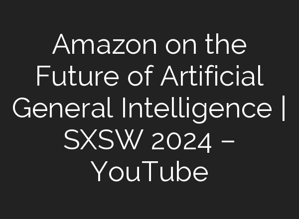 Amazon on the Future of Artificial General Intelligence | SXSW 2024 – YouTube