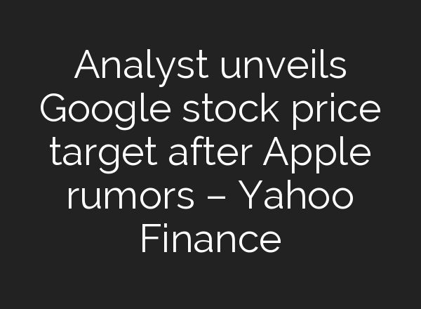 Analyst unveils Google stock price target after Apple rumors – Yahoo Finance