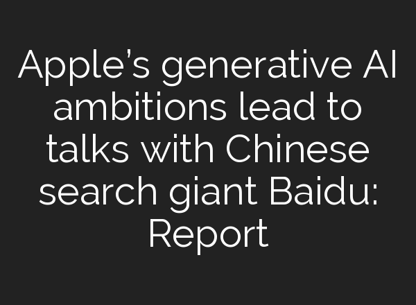 Apple’s generative AI ambitions lead to talks with Chinese search giant Baidu: Report