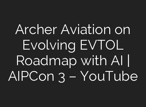 Archer Aviation on Evolving EVTOL Roadmap with <b>AI</b> | AIPCon 3 – YouTube