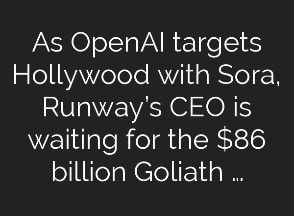 As <b>OpenAI</b> targets Hollywood with Sora, Runway’s CEO is waiting for the $86 billion Goliath …