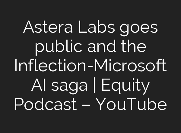 Astera Labs goes public and the Inflection-Microsoft <b>AI</b> saga | Equity Podcast – YouTube
