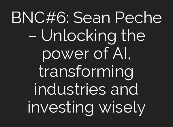 BNC#6: Sean Peche – Unlocking the power of <b>AI</b>, transforming industries and investing wisely
