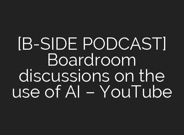 [B-SIDE PODCAST] Boardroom discussions on the use of <b>AI</b> – YouTube