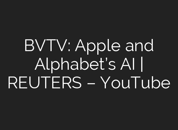 BVTV: Apple and Alphabet’s <b>AI</b> | REUTERS – YouTube