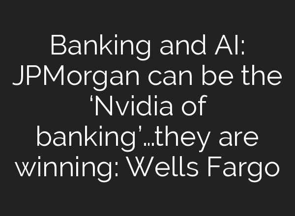 Banking and <b>AI</b>: JPMorgan can be the ‘Nvidia of banking’…they are winning: Wells Fargo