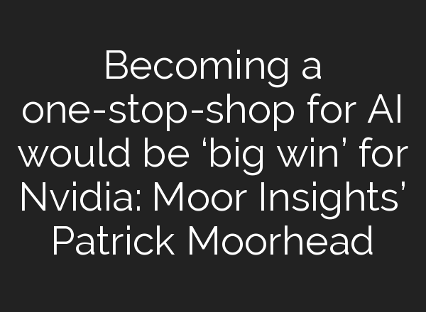 Becoming a one-stop-shop for <b>AI</b> would be ‘big win’ for Nvidia: Moor Insights’ Patrick Moorhead