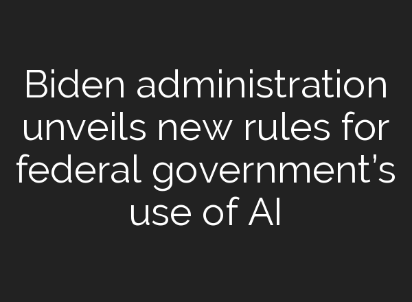 Biden administration unveils new rules for federal government’s use of AI