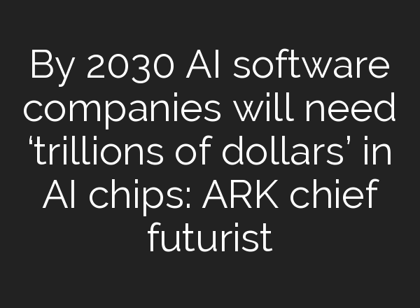 By 2030 <b>AI</b> software companies will need ‘trillions of dollars’ in <b>AI</b> chips: ARK chief futurist