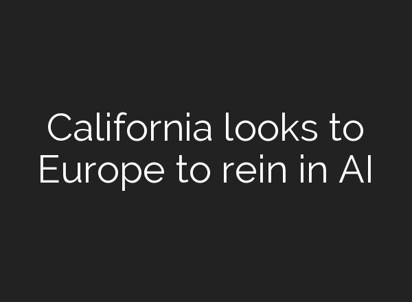 California looks to Europe to rein in AI