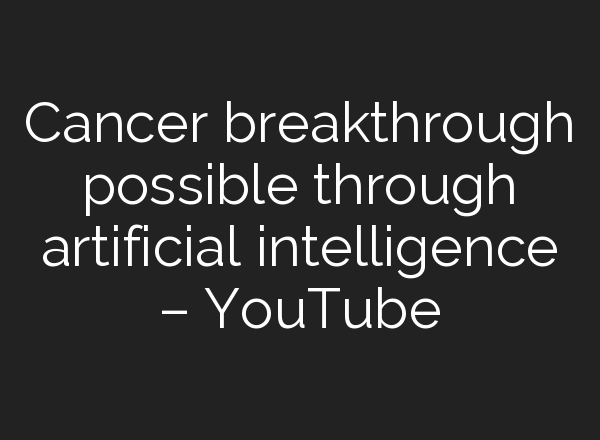 Cancer breakthrough possible through artificial intelligence – YouTube