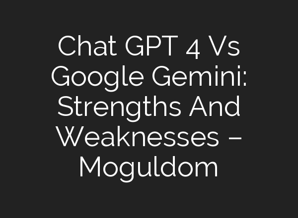 <b>Chat GPT</b> 4 Vs Google Gemini: Strengths And Weaknesses – Moguldom