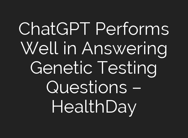 <b>ChatGPT</b> Performs Well in Answering Genetic Testing Questions – HealthDay