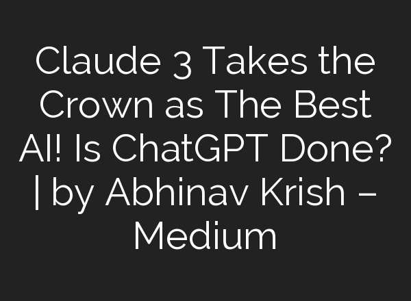Claude 3 Takes the Crown as The Best AI! Is <b>ChatGPT</b> Done? | by Abhinav Krish – Medium